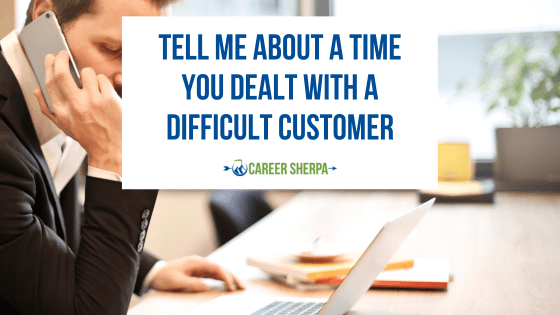Tell Me About A Time You Dealt With A Difficult Customer