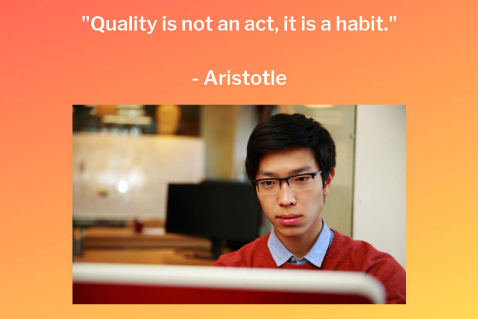 "Quality is not an act, it is a habit." \u2014Aristotle